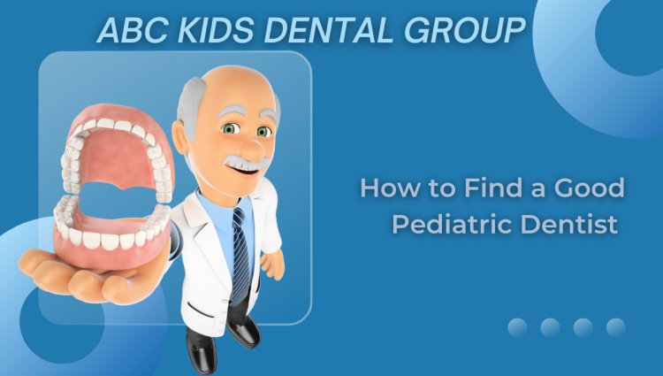 How to Find a Good Pediatric Dentist near me