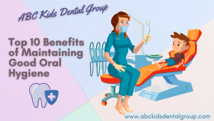 Top 10 Benefits of Maintaining Good Oral Hygiene