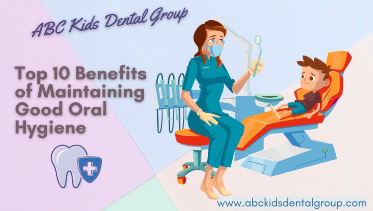 Top 10 Benefits of Maintaining Good Oral Hygiene - Dental Tips for Kids ...