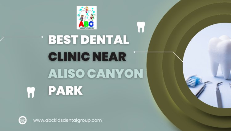 Best Dental Clinic near Aliso Canyon Park