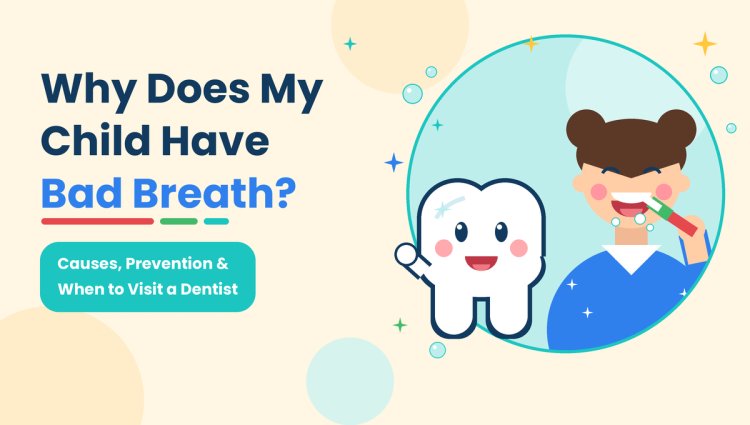 Why Does My Child Have Bad Breath? Causes & Prevention